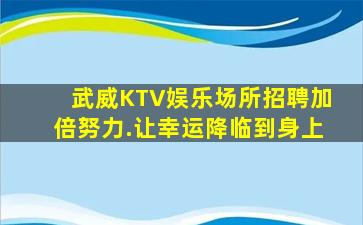 武威KTV娱乐场所招聘加倍努力.让幸运降临到身上